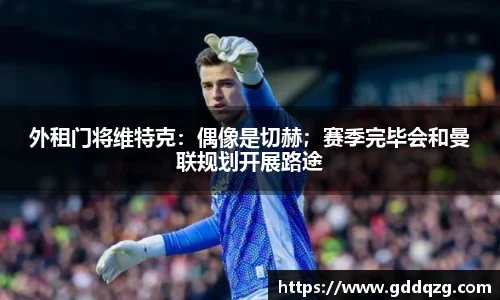 外租门将维特克：偶像是切赫；赛季完毕会和曼联规划开展路途